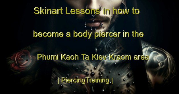 Skinart Lessons in how to become a body piercer in the Phumi Kaoh Ta Kiev Kraom area | PiercingTraining | PiercingClasses | SkinartTraining-Cambodia